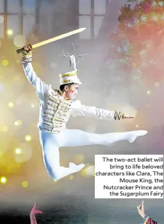  ?? ?? The two-act ballet will bring to life beloved characters like Clara, The Mouse King, the Nutcracker Prince and the Sugarplum Fairy