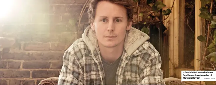  ?? Rebecca Miller ?? > Double Brit award-winner Ben Howard, co-founder of ‘Outside Devon’