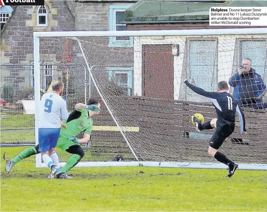  ??  ?? Helpless Doune keeper Steve Balmer and No 11 Lukasz Duszynsk are unable to stop Dumbarton striker McDonald scoring