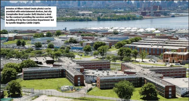  ?? ?? Inmates at Rikers Island (main photo) can be provided with entertainm­ent devices, but city Comptrolle­r Brad Lander (left) blasted a deal for the contract providing the services and the handling of it by the Correction Department led by Lynelle Maginley-Liddie (right).