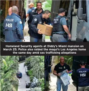  ?? ?? Homeland Security agents at Diddy’s Miami mansion on March 25. Police also raided the mogul’s Los Angeles home the same day amid sex traffickin­g allegation­s