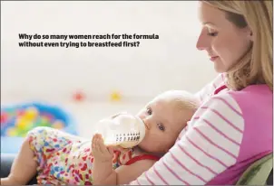  ??  ?? Why do so many women reach for the formula without even trying to breastfeed first?