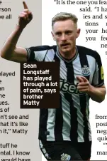  ?? ?? Sean Longstaff has played through a lot of pain, says brother Matty