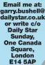  ?? ?? Email me at: garry.bushell@ dailystar.co.uk or write c/o Daily Star Sunday, One Canada Square, London E14 5AP