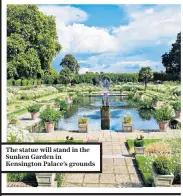  ??  ?? The statue will stand in the Sunken Garden in Kensington Palace’s grounds