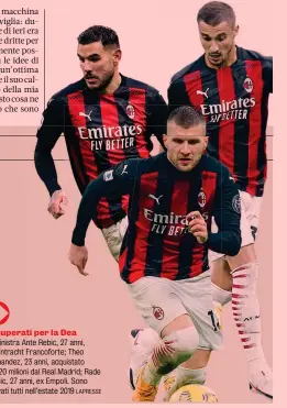  ?? LAPRESSE ?? Recuperati per la Dea
Da sinistra Ante Rebic, 27 anni, ex Eintracht Francofort­e; Theo Hernandez, 23 anni, acquistato per 20 milioni dal Real Madrid; Rade Krunic, 27 anni, ex Empoli. Sono arrivati tutti nell’estate 2019