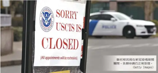  ??  ?? 聯邦移民局在新冠疫情­期間關閉，各類申請仍正常受理。
（Getty Images）