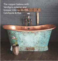  ??  ?? The copper bateau with Verdigris exterior and bopper interior, £6,000, Catchpole & Rye