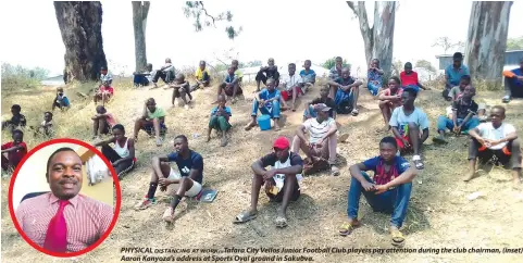  ?? DISTANCING AT WORK... ?? PHYSICAL Tafara City Vellos Junior Football Club players pay attention during the club chairman, (inset) Aaron Kanyoza’s address at Sports Oval ground in Sakubva.