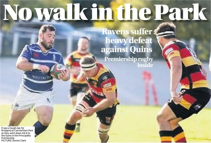  ??  ?? It was a tough day for Bridgend at Carmarthen Park as they went down 44-6 to the Quins in the Principali­ty Premiershi­p PICTURE: Dennis Clark