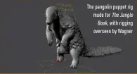  ??  ?? The pangolin puppet rig made for The Jungle Book, with rigging overseen by Wagner