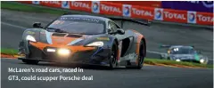  ??  ?? Mclaren’s road cars, raced in GT3, could scupper Porsche deal