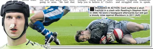  ??  ?? WOUNDED IN ACTION: Cech suffered a skull fracture in a clash with Reading’s Stephen Hunt in 2006. He wore a headguard afterwards but still got a bloody nose against Blackburn in 2011 (left)