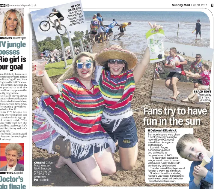  ??  ?? RUMOURS Kate Wright CHEERS Chloe Matthews and Nikki Simpson enjoy a day out in Carnoustie yesterday Pic Paul Reid INTOP Bike GEAR shows ace skillsin offhis nGlen Rouke East Parkin e wshir Renfre BEACH BOYS Teams play a match yesterday
