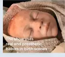 ??  ?? The show uses real and prosthetic babies in birth scenes
