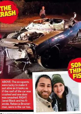  ??  ?? ABOVE: The occupants were lucky to make it out alive as it looks as if the roof of the car was crushed and one door was smashed. RIGHT: Jared Black and his fiancée, Rebecca Broxterman, were in the car too.
