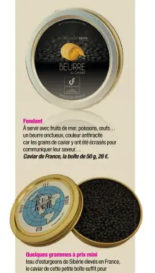  ??  ?? Fondant À servir avec fruits de mer, poissons, oeufs… un beurre onctueux, couleur anthracite car les grains de caviar y ont été écrasés pour communique­r leur saveur…
Caviar de France, la boîte de 50 g, 28 €. Quelques grammes à prix mini Issu...