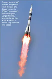  ??  ?? Flames almost 500 metres long shoot from the jets of a Soyuz rocket in 2020. The rocket’s initial designer, Sergei Korolev, also designed the Vostok rocket in which Gagarin flew into space