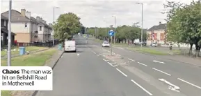  ??  ?? Chaos The man was hit on Bellshill Road in Motherwell