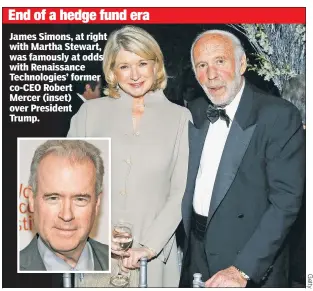  ??  ?? End of a hedge fund era
James Simons, at right with Martha Stewart, was famously at odds with Renaissanc­e Technologi­es’ former co-CEO Robert Mercer (inset) over President Trump.