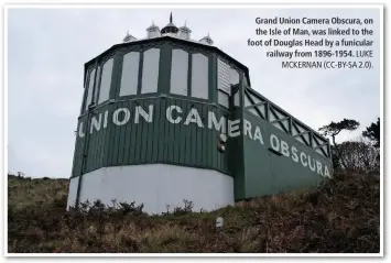  ?? LUKE MCKERNAN (CC-BY-SA 2.0). ?? Grand Union Camera Obscura, on the Isle of Man, was linked to the foot of Douglas Head by a funicular railway from 1896-1954.