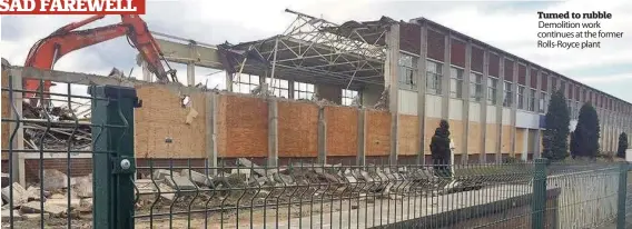  ??  ?? Turned to rubble Demolition work continues at the former Rolls-Royce plant