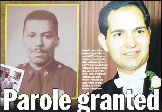  ??  ?? Waverly Jones (l.) and Joesph Piagentini (r.) were NYPD officers in Harlem who were both killed in the line of duty in 1971. Anthony Bottoms (below) was one of three men convicted for the crime. Diane Piagentini (bottom), Joseph’s widow, criticized the state Parole Board’s decision to release Bottom from prison .