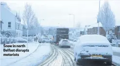  ??  ?? Snow in north Belfast disrupts motorists