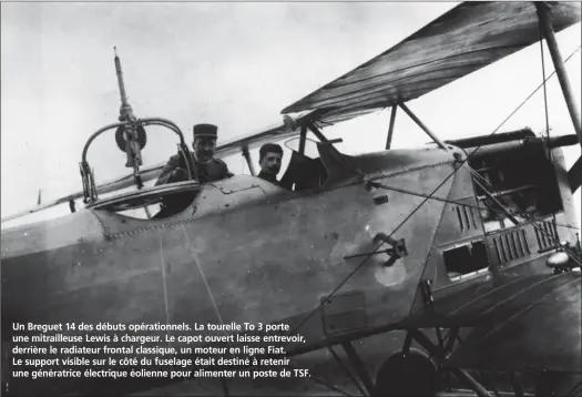  ?? DR ?? Un Breguet 14 des débuts opérationn­els. La tourelle To 3 porte une mitrailleu­se Lewis à chargeur. Le capot ouvert laisse entrevoir, derrière le radiateur frontal classique, un moteur en ligne Fiat. Le support visible sur le côté du fuselage était...