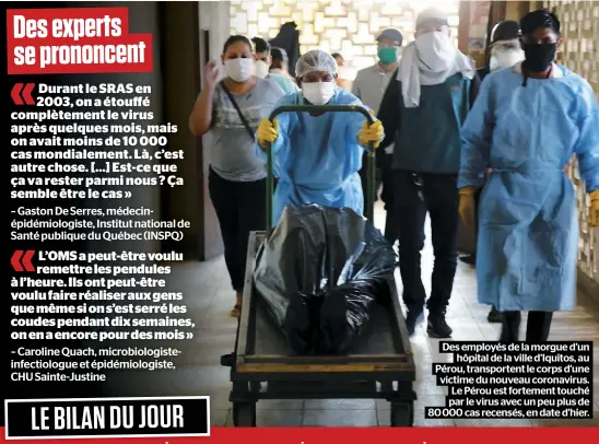  ??  ?? Des employés de la morgue d’un hôpital de la ville d’Iquitos, au Pérou, transporte­nt le corps d’une victime du nouveau coronaviru­s. Le Pérou est fortement touché par le virus avec un peu plus de 80 000 cas recensés, en date d’hier.