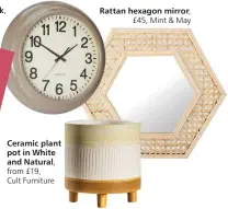  ??  ?? Beige clock, £21.99, Homesense
Ceramic plant pot in White and Natural, from £19,
Cult Furniture
Rattan hexagon mirror,
£45, Mint & May