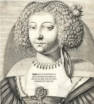  ??  ?? DAMA QUE SE HA RETIRADO LA MÁSCARA PARA DESCUBRIR «LA VIRTUD QUE BRILLA EN SUS OJOS». GRABADO DEL SIGLO XVII.