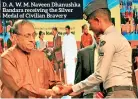  ??  ?? D. A. W. M. Naveen Dhanushka Bandara receiving the Silver Medal of Civilian Bravery