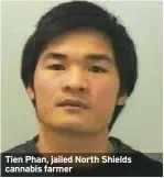  ??  ?? Tien Phan, jailed North Shields cannabis farmer