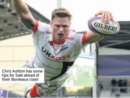  ??  ?? Chris Ashton has some tips for Sale ahead of their Bordeaux clash