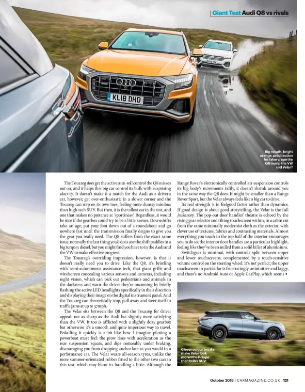  ??  ?? Clever colour breaks make Velar look more lithe FType than bulky SUVBig mouth, bright orange, predilecti­on for fakery; can the Q8 trump the VWand Velar?