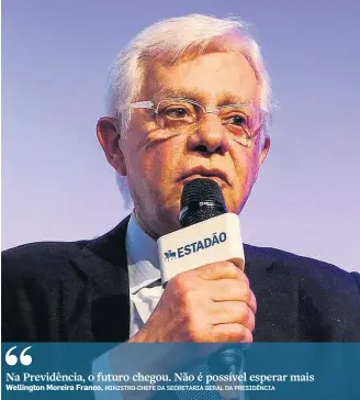  ??  ?? “Na Previdênci­a, o futuro chegou. Não é possível esperar mais Wellington Moreira Franco, MINISTRO-CHEFE DA SECRETARIA GERAL DA PRESIDÊNCI­A