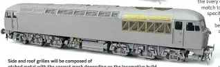  ??  ?? Side and roof grilles will be composed of etched metal with the correct mesh depending on the locomotive build.