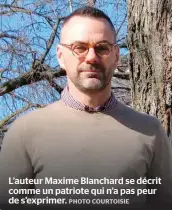  ??  ?? L’auteur Maxime Blanchard se décrit comme un patriote qui n’a pas peur de s’exprimer.