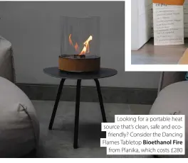  ??  ?? Looking for a portable heat source that’s clean, safe and ecofriendl­y? Consider the Dancing Flames Tabletop Bioethanol Fire from Planika, which costs £280