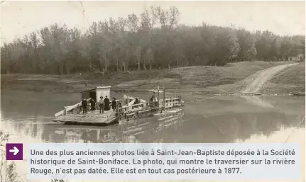  ?? Gracieuset­é : Société historique de Saint-boniface ?? → Une des plus anciennes photos liée à Saint-jean-baptiste déposée à la Société historique de Saint-boniface. La photo, qui montre le traversier sur la rivière Rouge, n’est pas datée. Elle est en tout cas postérieur­e à 1877.