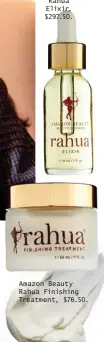  ??  ?? Amazon Beauty Rahua Elixir, $297.50. Amazon Beauty Rahua Finishing Treatment, $76.50.