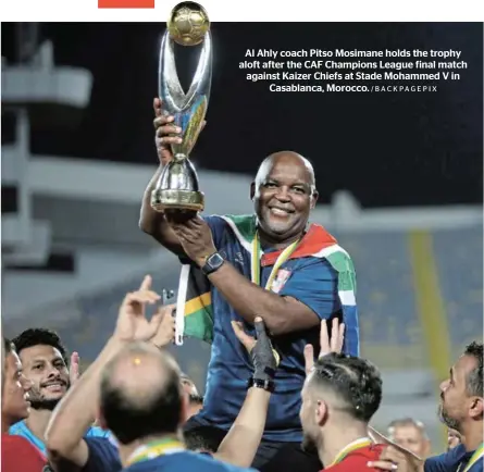  ?? /BACKPAGEPI­X ?? Al Ahly coach Pitso Mosimane holds the trophy aloft after the CAF Champions League final match against Kaizer Chiefs at Stade Mohammed V in Casablanca, Morocco.