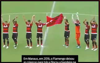  ?? REPRODUÇÃO DE VÍDEO ?? Em Manaus, em 2016, o Flamengo deixou as crianças para trás e fincou a bandeira na entrada em campo. O Vasco venceu: 2 a 0