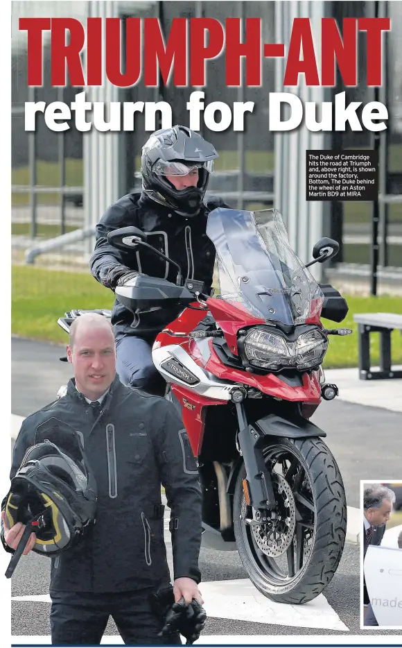  ??  ?? The Duke of Cambridge hits the road at Triumph and, above right, is shown around the factory. Bottom, The Duke behind the wheel of an Aston Martin BD9 at MIRA