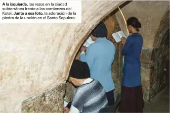  ??  ?? A la izquierda, los rezos en la ciudad subterráne­a frente a los comienzos del Kotel. Junto a esa foto, la adoración de la piedra de la unción en el Santo Sepulcro.