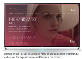  ??  ?? Nothing on live TV? Check out Hulu’s range of new and classic programmin­g, and cut out the expensive cable middleman in the process.