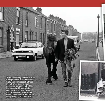  ?? ?? 19-year-old Rag and Bone man George Norris leads his horse Sally along Woodcock Street in Hull after a day’s work collecting scrap in Hull 1983. Left, nearly 40 years later George Norris calls ‘Scrap Iron, Rag Bone!’ as he walks down Collin Avenue looking for scrap May 12, 2022 in Hull