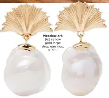  ??  ?? Meadowlark 9ct yellow gold large drop earrings,
$1369