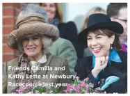  ??  ?? FRIENDS CAMILLA AND KATHY LETTE AT NEWBURY RACECOURSE LAST YEAR
